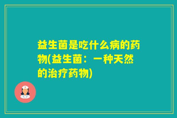 益生菌是吃什么的(益生菌：一种天然的)