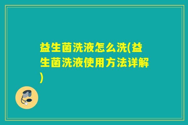 益生菌洗液怎么洗(益生菌洗液使用方法详解) 益生菌洗液怎么洗(益生菌洗液使用方法详解)