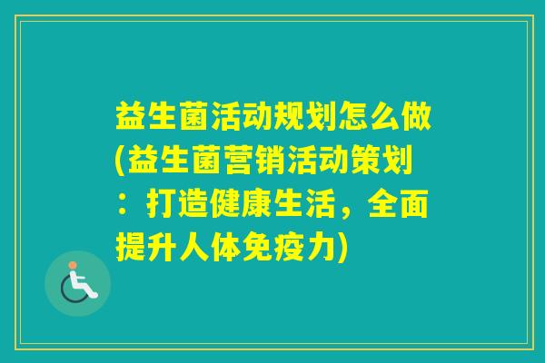 益生菌活动规划怎么做(益生菌营销活动策划：打造健康生活，全面提升人体力)