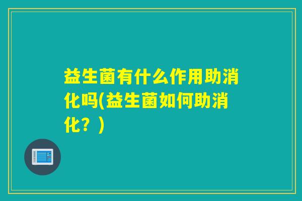 益生菌有什么作用助消化吗(益生菌如何助消化？)