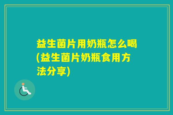 益生菌片用奶瓶怎么喝(益生菌片奶瓶食用方法分享)
