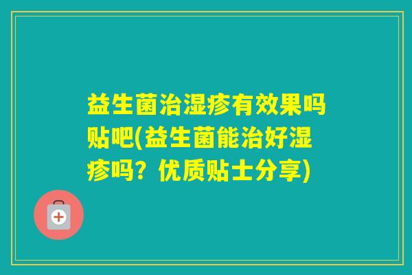 益生菌有效果吗贴吧(益生菌能好吗?优质贴士分享) 益生菌有效果吗贴吧(益生菌能好吗?优质贴士分享)