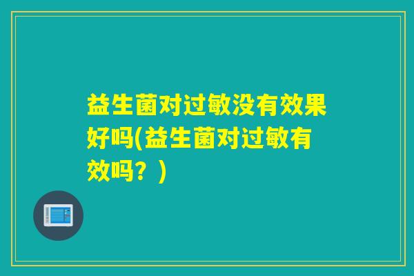 益生菌对没有效果好吗(益生菌对有效吗？)