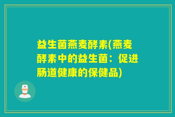 益生菌燕麦酵素(燕麦酵素中的益生菌：促进肠道健康的保健品)