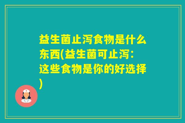 益生菌止泻食物是什么东西(益生菌可止泻：这些食物是你的好选择)