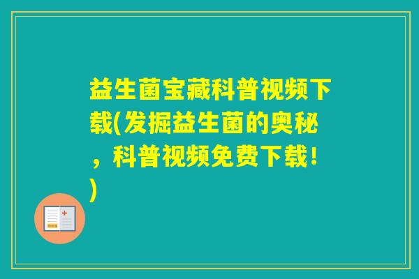 益生菌宝藏科普视频下载(发掘益生菌的奥秘,科普视频免费下载!) 益生菌宝藏科普视频下载(发掘益生菌的奥秘,科普视频免费下载!)