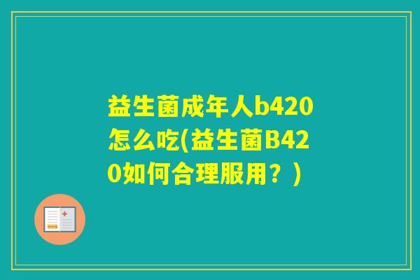 益生菌成年人b420怎么吃(益生菌B420如何合理服用?) 益生菌成年人b420怎么吃(益生菌B420如何合理服用?)