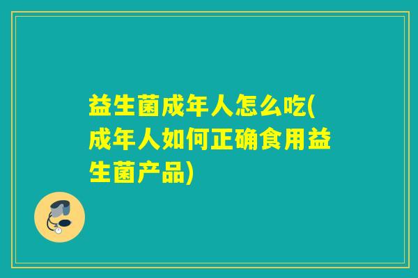 益生菌成年人怎么吃(成年人如何正确食用益生菌产品) 益生菌成年人怎么吃(成年人如何正确食用益生菌产品)