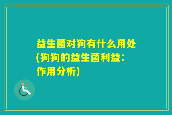 益生菌对狗有什么用处(狗狗的益生菌利益：作用分析)