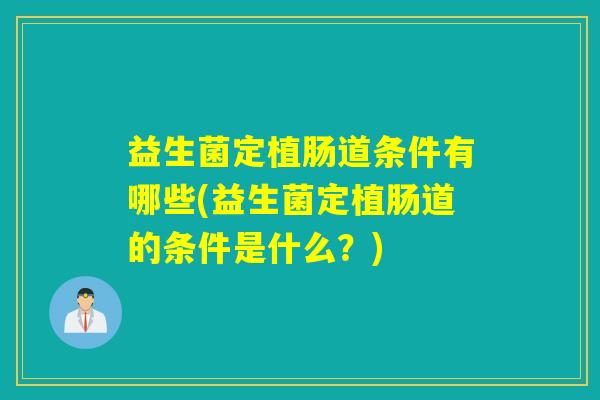 益生菌定植肠道条件有哪些(益生菌定植肠道的条件是什么？)