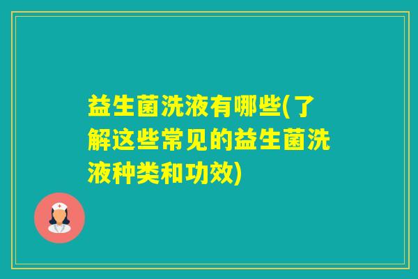 益生菌洗液有哪些(了解这些常见的益生菌洗液种类和功效)