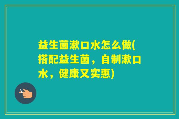 益生菌漱口水怎么做(搭配益生菌，自制漱口水，健康又实惠)