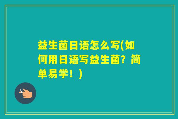 益生菌日语怎么写(如何用日语写益生菌？简单易学！)