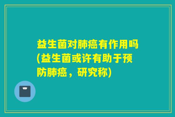 益生菌对有作用吗(益生菌或许有助于，研究称)