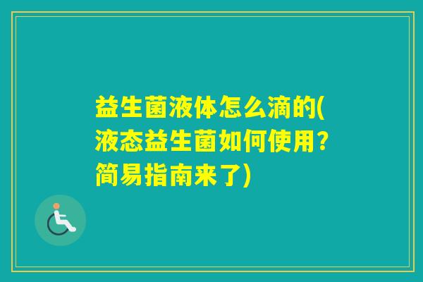 益生菌液体怎么滴的(液态益生菌如何使用？简易指南来了)