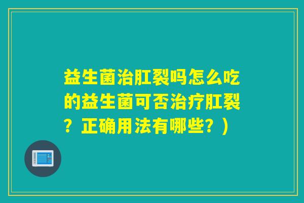 益生菌肛裂吗怎么吃的益生菌可否肛裂？正确用法有哪些？)
