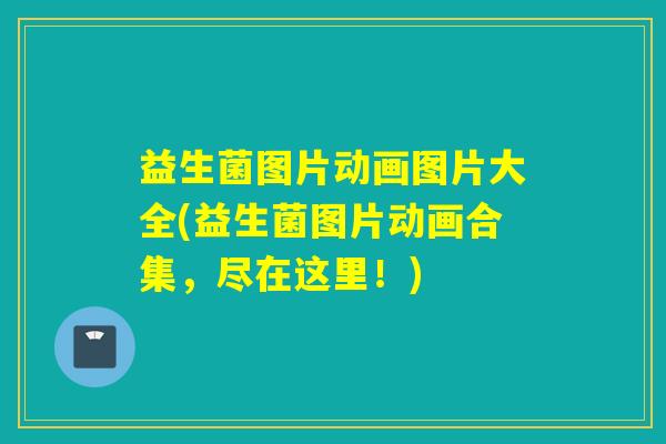 益生菌图片动画图片大全(益生菌图片动画合集,尽在这里!) 益生菌图片动画图片大全(益生菌图片动画合集,尽在这里!)