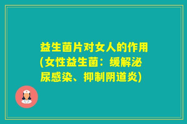 益生菌片对女人的作用(女性益生菌:缓解、抑制炎) 益生菌片对女人的作用(女性益生菌:缓解、抑制炎)