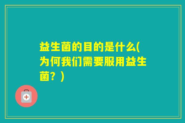 益生菌的目的是什么(为何我们需要服用益生菌？)