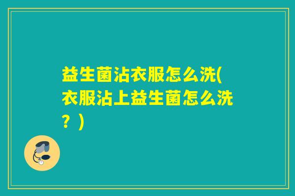 益生菌沾衣服怎么洗(衣服沾上益生菌怎么洗？)