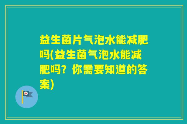 益生菌片气泡水能吗(益生菌气泡水能吗？你需要知道的答案)