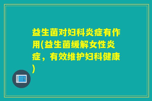 益生菌对有作用(益生菌缓解女性,有效维护健康) 益生菌对有作用(益生菌缓解女性,有效维护健康)