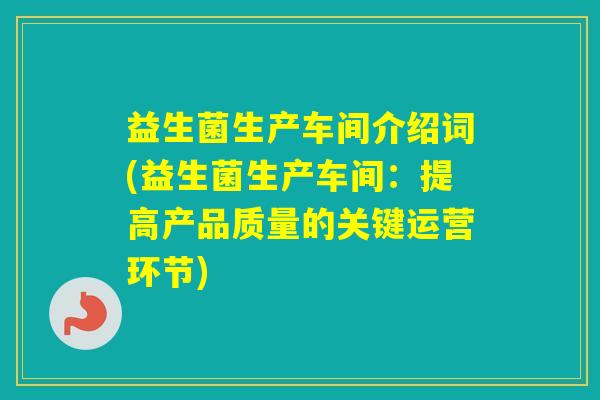 益生菌生产车间介绍词(益生菌生产车间：提高产品质量的关键运营环节)
