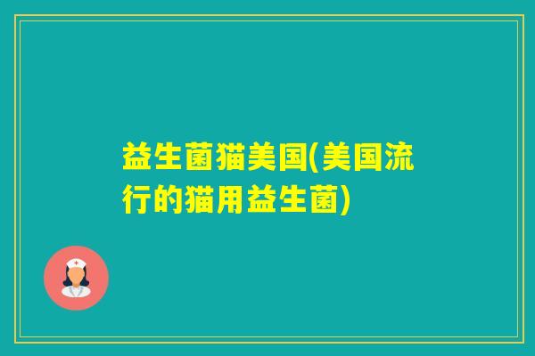 益生菌猫美国(美国流行的猫用益生菌)