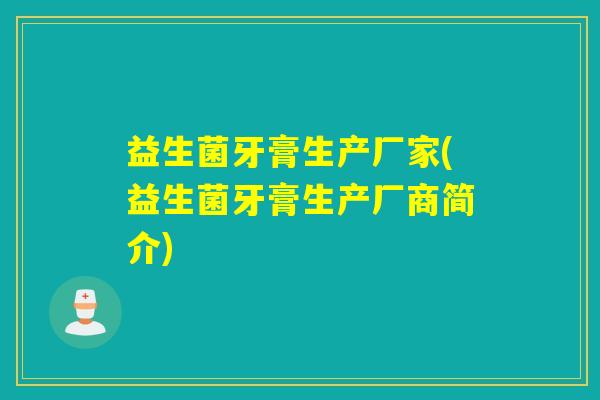 益生菌牙膏生产厂家(益生菌牙膏生产厂商简介)