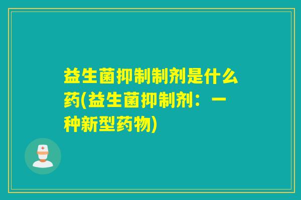 益生菌抑制制剂是什么药(益生菌抑制剂：一种新型)