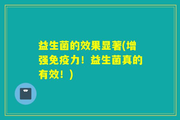 益生菌的效果显著(增强力！益生菌真的有效！)
