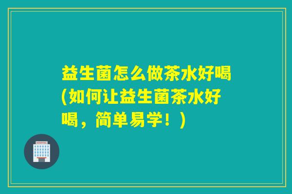 益生菌怎么做茶水好喝(如何让益生菌茶水好喝，简单易学！)