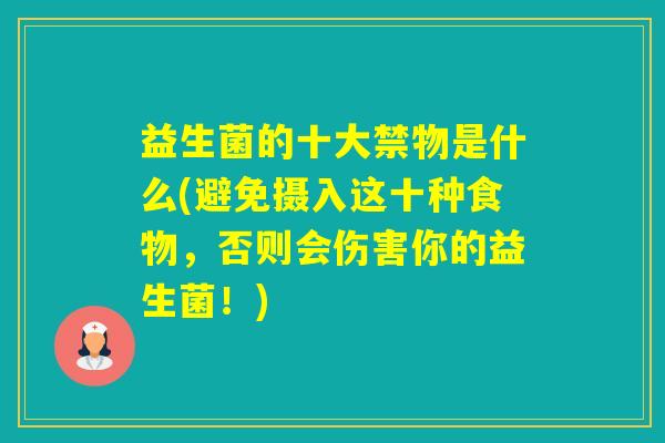 益生菌的十大禁物是什么(避免摄入这十种食物，否则会伤害你的益生菌！)