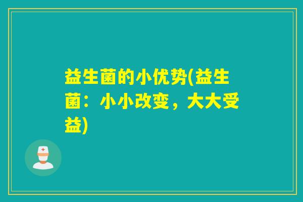 益生菌的小优势(益生菌：小小改变，大大受益)