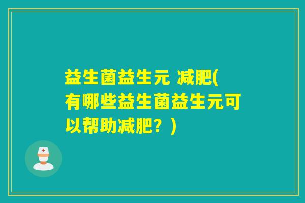 益生菌益生元 (有哪些益生菌益生元可以帮助？)