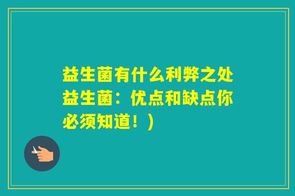 益生菌有什么利弊之处益生菌:优点和缺点你必须知道!) 益生菌有什么利弊之处益生菌:优点和缺点你必须知道!)