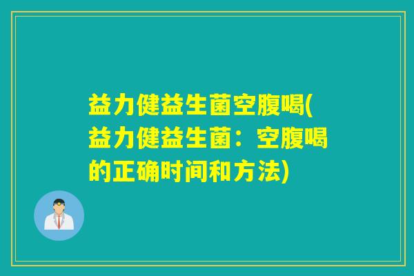 益力健益生菌空腹喝(益力健益生菌:空腹喝的正确时间和方法) 益力健益生菌空腹喝(益力健益生菌:空腹喝的正确时间和方法)