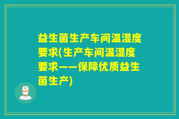 益生菌生产车间温湿度要求(生产车间温湿度要求——保障优质益生菌生产)