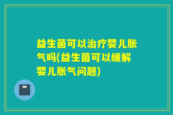 益生菌可以婴儿吗(益生菌可以缓解婴儿问题)