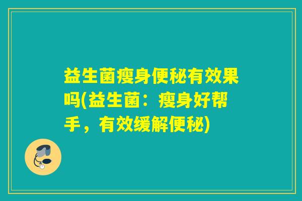 益生菌瘦身有效果吗(益生菌:瘦身好帮手,有效缓解) 益生菌瘦身有效果吗(益生菌:瘦身好帮手,有效缓解)