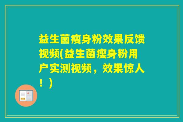 益生菌瘦身粉效果反馈视频(益生菌瘦身粉用户实测视频,效果惊人!) 益生菌瘦身粉效果反馈视频(益生菌瘦身粉用户实测视频,效果惊人!)