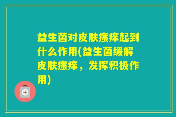 益生菌对起到什么作用(益生菌缓解,发挥积极作用) 益生菌对起到什么作用(益生菌缓解,发挥积极作用)