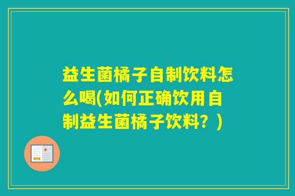 益生菌橘子自制饮料怎么喝(如何正确饮用自制益生菌橘子饮料?) 益生菌橘子自制饮料怎么喝(如何正确饮用自制益生菌橘子饮料?)