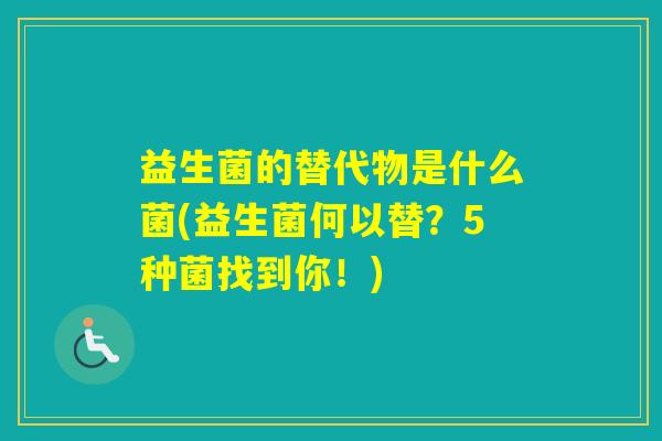 益生菌的替代物是什么菌(益生菌何以替？5种菌找到你！)