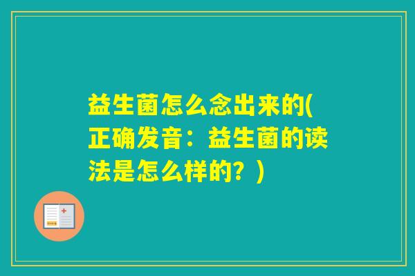 益生菌怎么念出来的(正确发音:益生菌的读法是怎么样的?) 益生菌怎么念出来的(正确发音:益生菌的读法是怎么样的?)