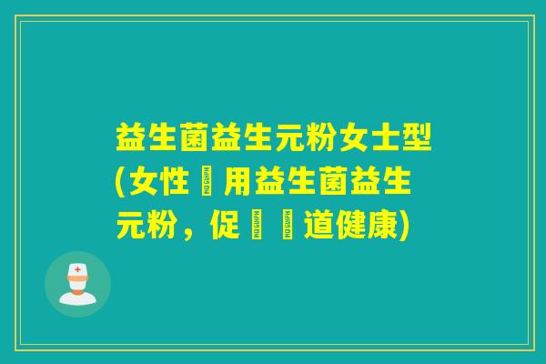 益生菌益生元粉女士型(女性專用益生菌益生元粉，促進腸道健康)