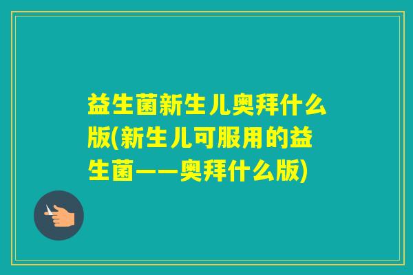 益生菌新生儿奥拜什么版(新生儿可服用的益生菌——奥拜什么版) 益生菌新生儿奥拜什么版(新生儿可服用的益生菌——奥拜什么版)