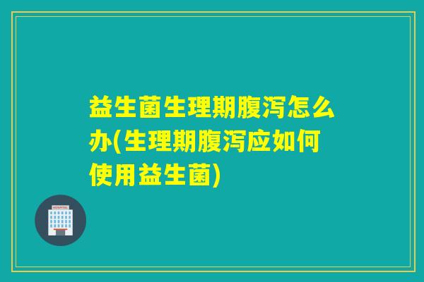 益生菌生理期怎么办(生理期应如何使用益生菌) 益生菌生理期怎么办(生理期应如何使用益生菌)