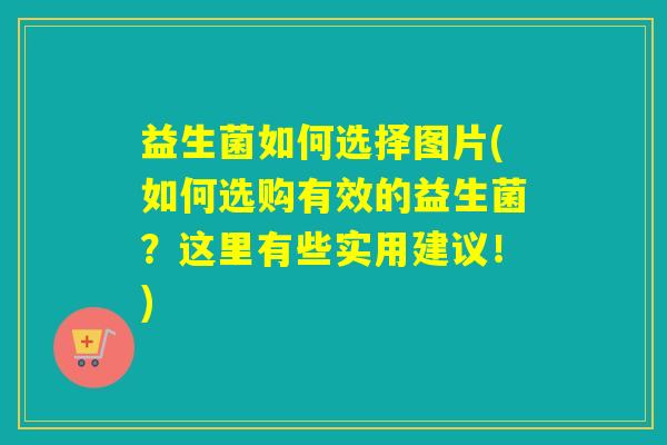 益生菌如何选择图片(如何选购有效的益生菌？这里有些实用建议！)