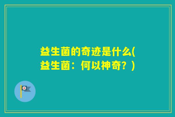 益生菌的奇迹是什么(益生菌:何以神奇?) 益生菌的奇迹是什么(益生菌:何以神奇?)